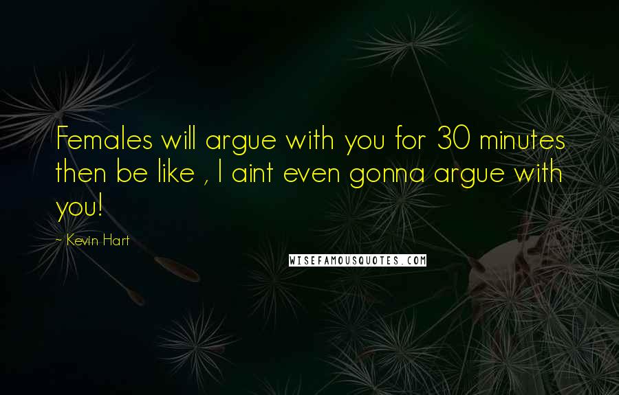Kevin Hart quotes: Females will argue with you for 30 minutes then be like , I aint even gonna argue with you!