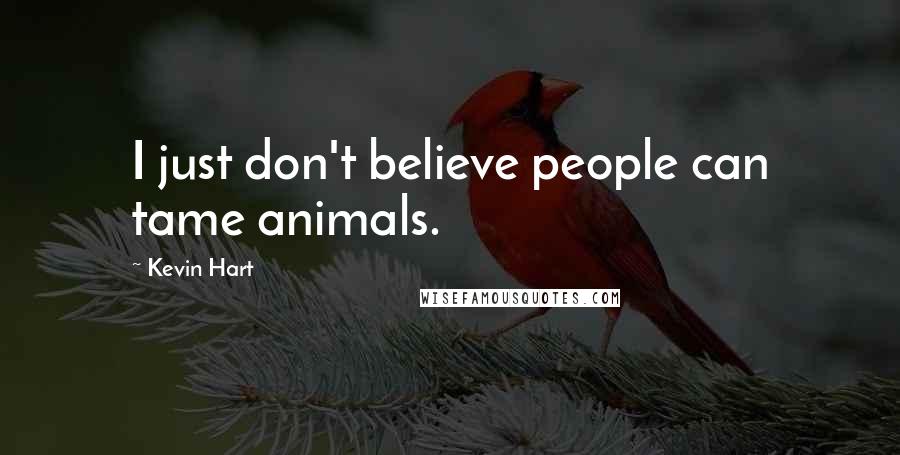 Kevin Hart quotes: I just don't believe people can tame animals.