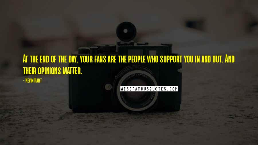 Kevin Hart quotes: At the end of the day, your fans are the people who support you in and out. And their opinions matter.