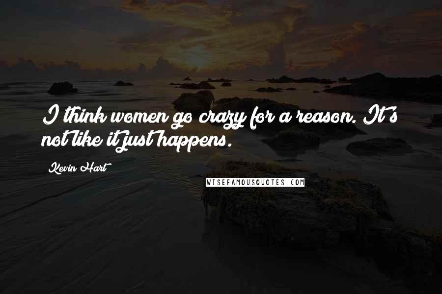 Kevin Hart quotes: I think women go crazy for a reason. It's not like it just happens.