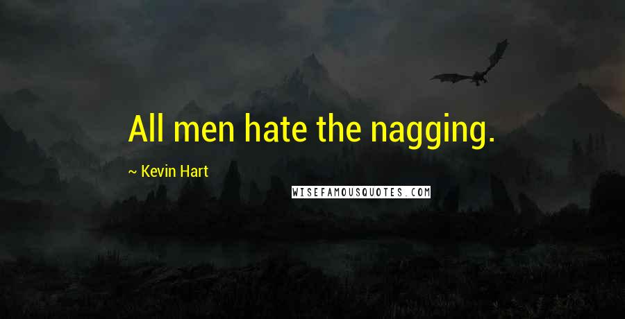 Kevin Hart quotes: All men hate the nagging.