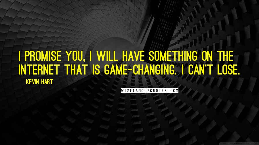 Kevin Hart quotes: I promise you, I will have something on the Internet that is game-changing. I can't lose.