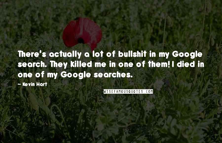 Kevin Hart quotes: There's actually a lot of bullshit in my Google search. They killed me in one of them! I died in one of my Google searches.