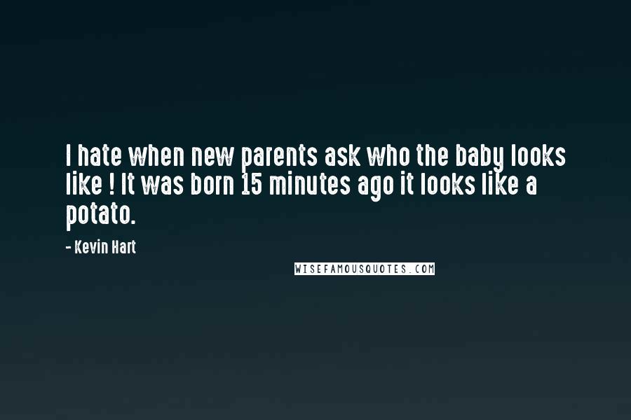 Kevin Hart quotes: I hate when new parents ask who the baby looks like ! It was born 15 minutes ago it looks like a potato.