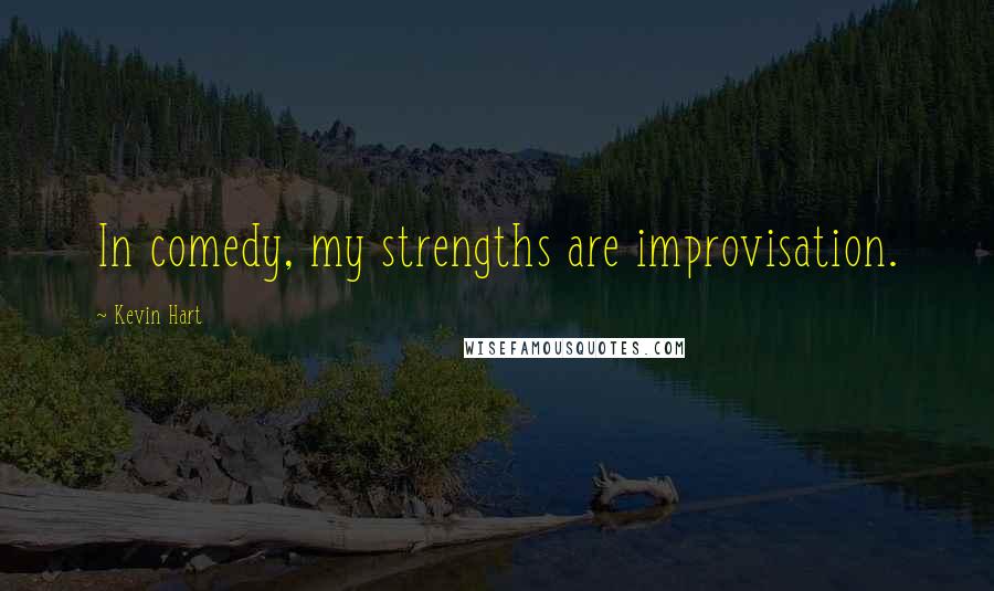 Kevin Hart quotes: In comedy, my strengths are improvisation.