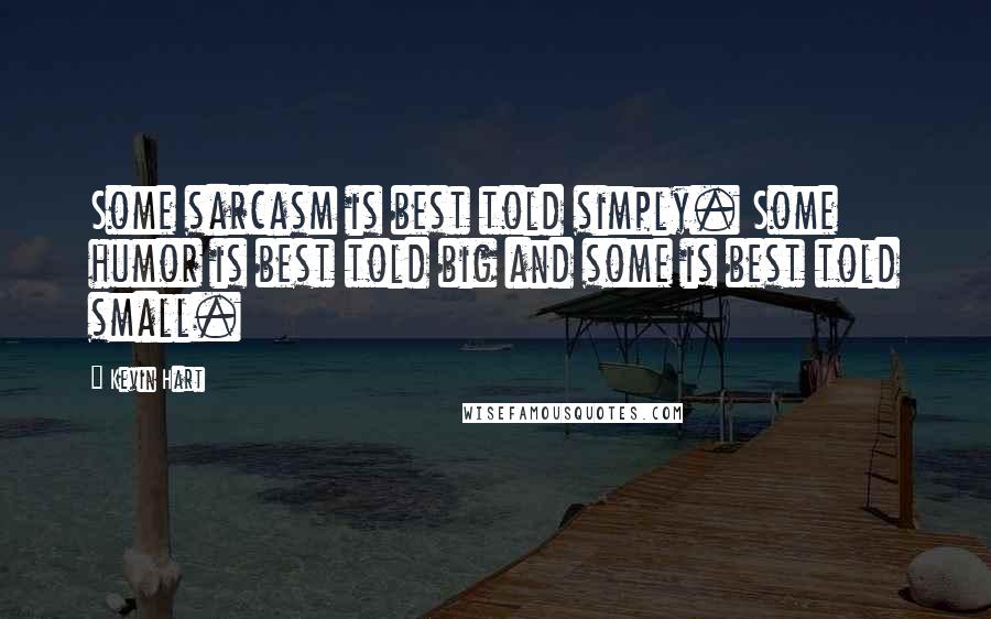 Kevin Hart quotes: Some sarcasm is best told simply. Some humor is best told big and some is best told small.