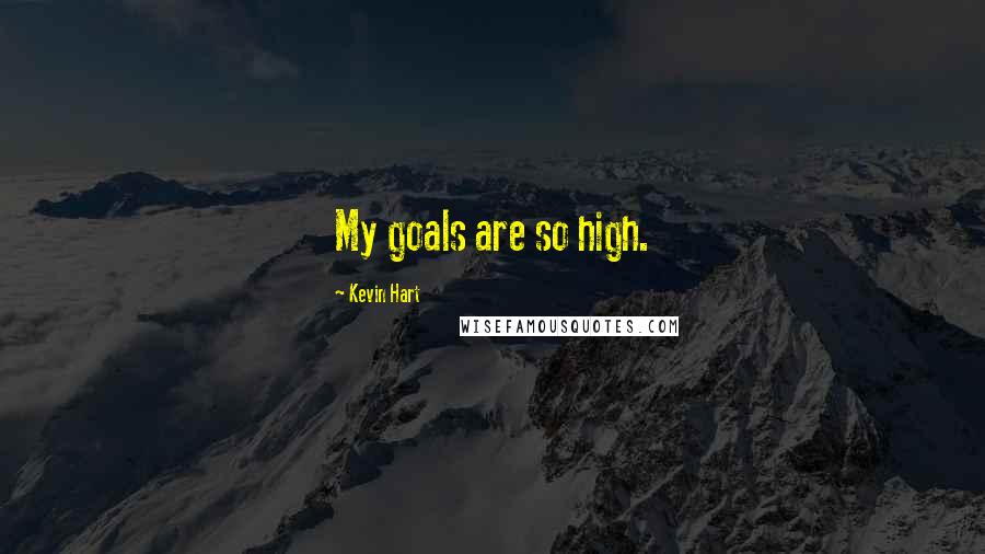 Kevin Hart quotes: My goals are so high.