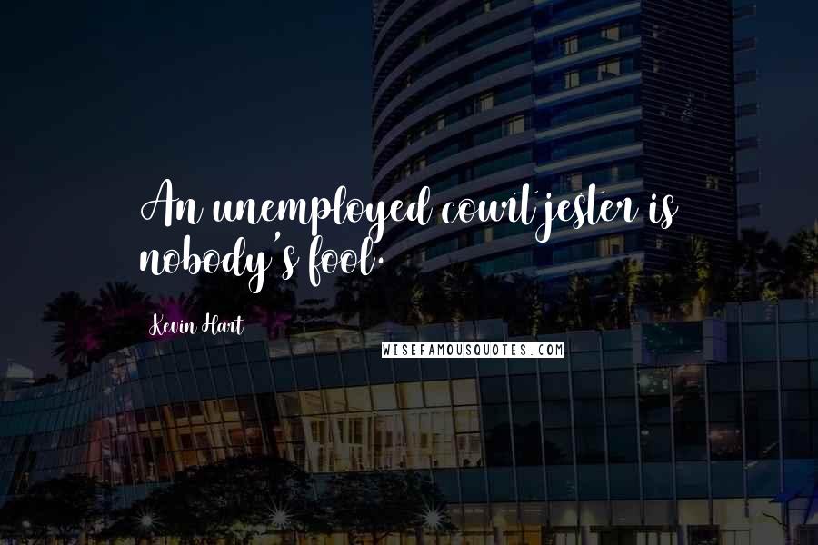 Kevin Hart quotes: An unemployed court jester is nobody's fool.