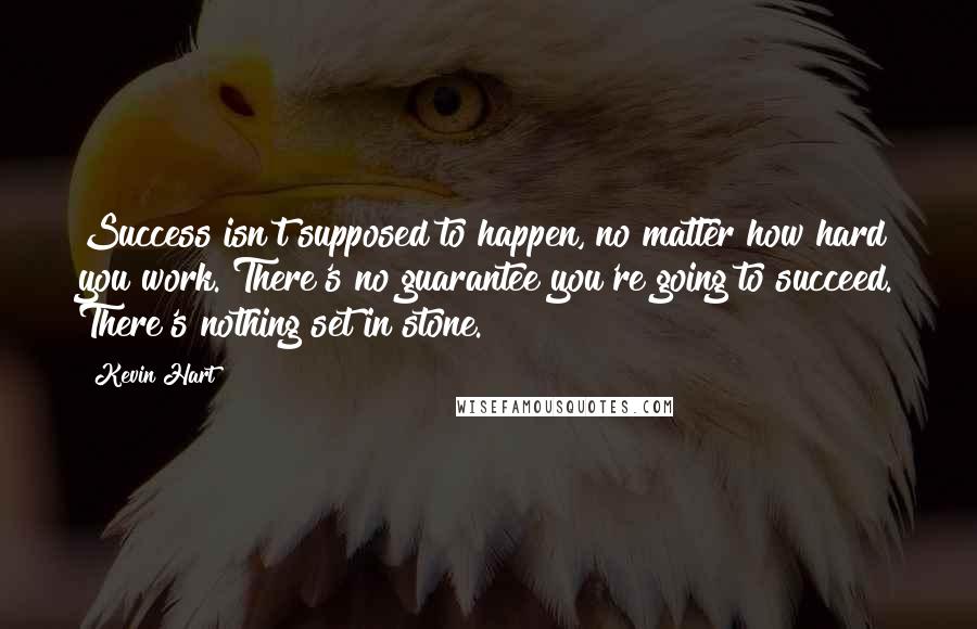 Kevin Hart quotes: Success isn't supposed to happen, no matter how hard you work. There's no guarantee you're going to succeed. There's nothing set in stone.