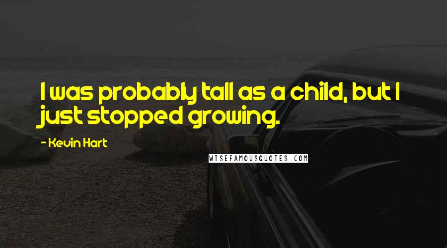 Kevin Hart quotes: I was probably tall as a child, but I just stopped growing.