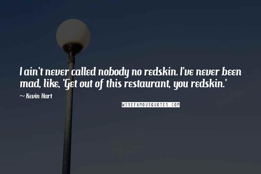 Kevin Hart quotes: I ain't never called nobody no redskin. I've never been mad, like, 'Get out of this restaurant, you redskin.'