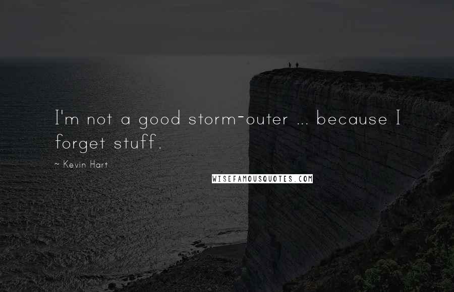 Kevin Hart quotes: I'm not a good storm-outer ... because I forget stuff.