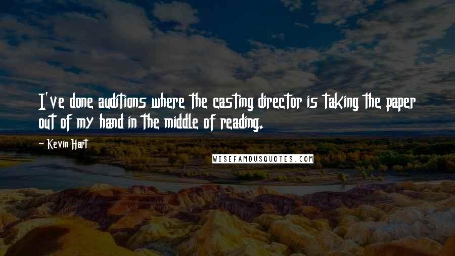 Kevin Hart quotes: I've done auditions where the casting director is taking the paper out of my hand in the middle of reading.