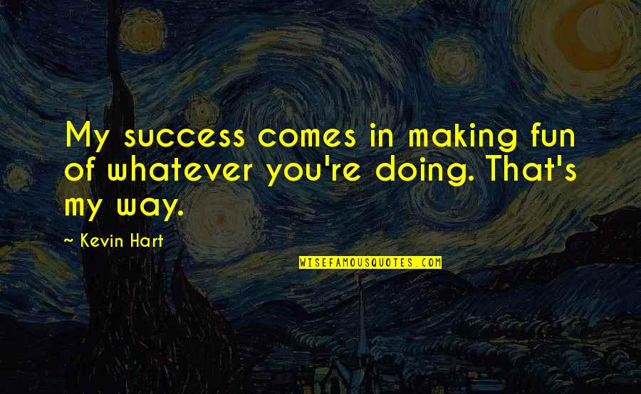 Kevin Hart Quotes By Kevin Hart: My success comes in making fun of whatever