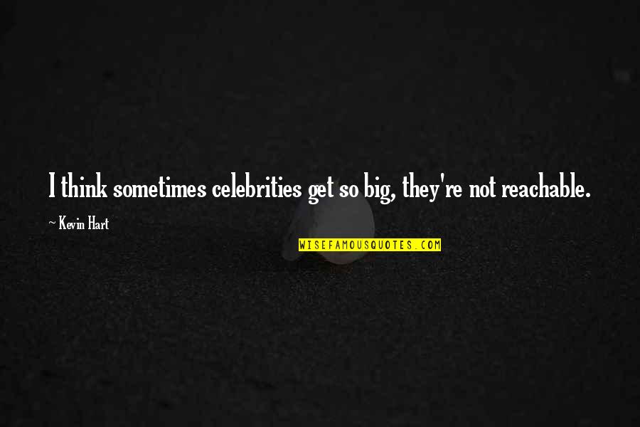 Kevin Hart Quotes By Kevin Hart: I think sometimes celebrities get so big, they're