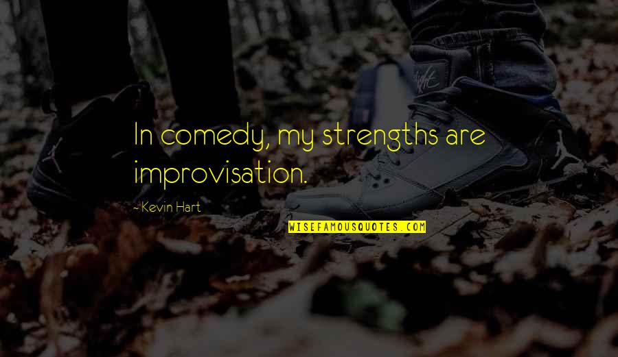 Kevin Hart Quotes By Kevin Hart: In comedy, my strengths are improvisation. Kevin Hart Quotes By Kevin Hart: In comedy, my strengths are improvisation.