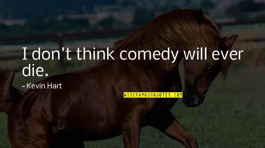 Kevin Hart Quotes By Kevin Hart: I don't think comedy will ever die.