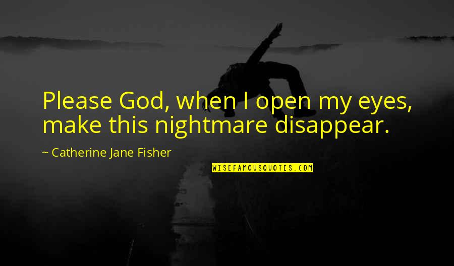 Kevin Hartt Quotes By Catherine Jane Fisher: Please God, when I open my eyes, make