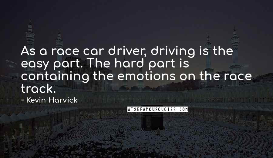 Kevin Harvick quotes: As a race car driver, driving is the easy part. The hard part is containing the emotions on the race track. Kevin Harvick quotes: As a race car driver, driving is the easy part. The hard part is containing the emotions on the race track.