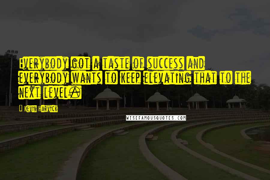 Kevin Harvick quotes: Everybody got a taste of success and everybody wants to keep elevating that to the next level.