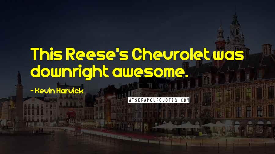 Kevin Harvick quotes: This Reese's Chevrolet was downright awesome.