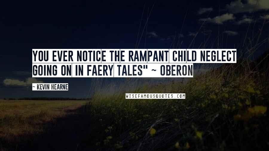 Kevin Hearne quotes: You ever notice the rampant child neglect going on in faery tales" ~ Oberon