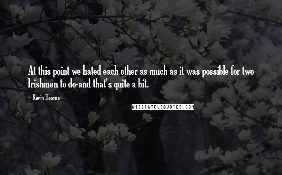 Kevin Hearne quotes: At this point we hated each other as much as it was possible for two Irishmen to do-and that's quite a bit.