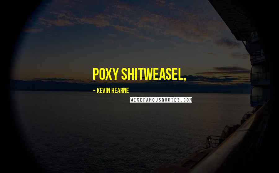 Kevin Hearne quotes: poxy shitweasel,