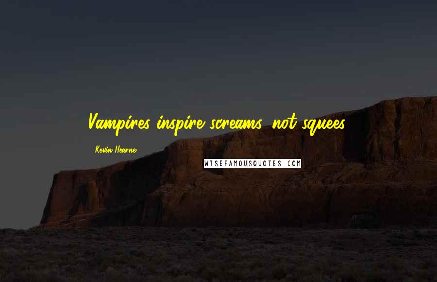 Kevin Hearne quotes: Vampires inspire screams, not squees.