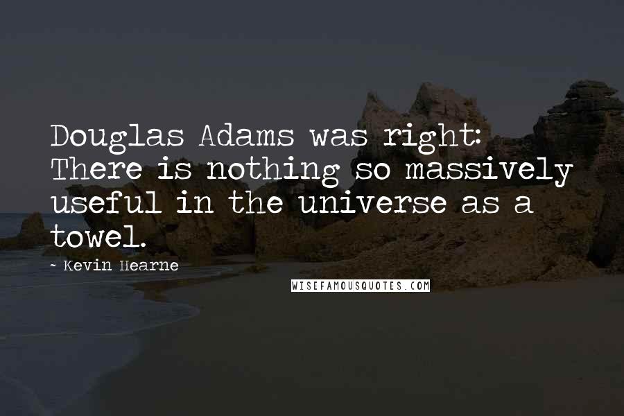 Kevin Hearne quotes: Douglas Adams was right: There is nothing so massively useful in the universe as a towel.