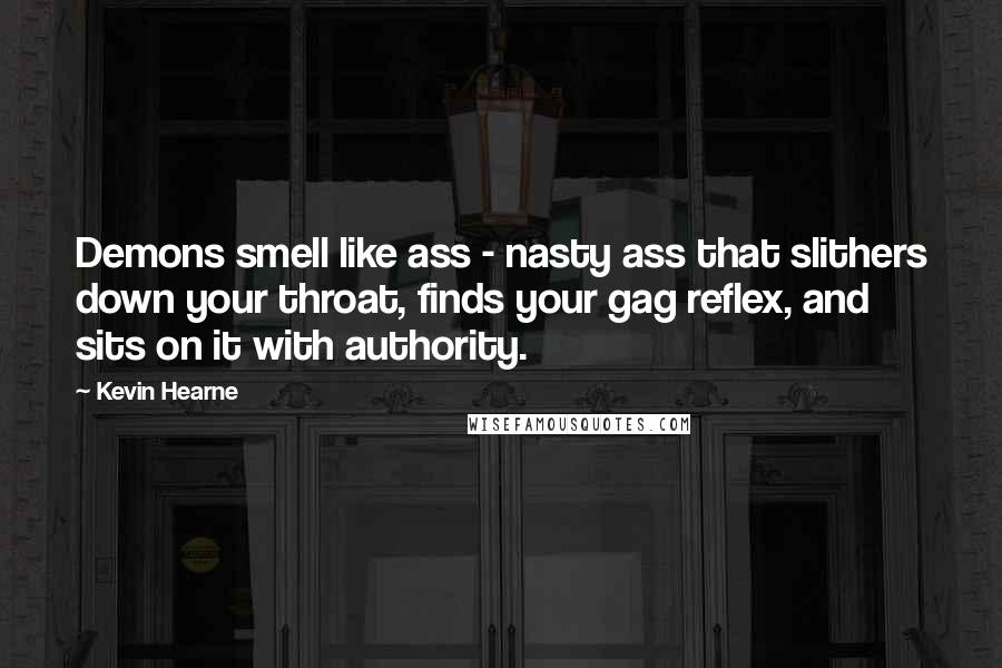 Kevin Hearne quotes: Demons smell like ass - nasty ass that slithers down your throat, finds your gag reflex, and sits on it with authority.