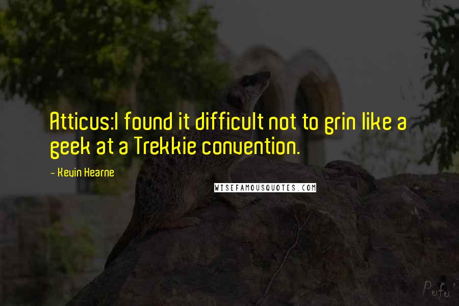 Kevin Hearne quotes: Atticus:I found it difficult not to grin like a geek at a Trekkie convention.