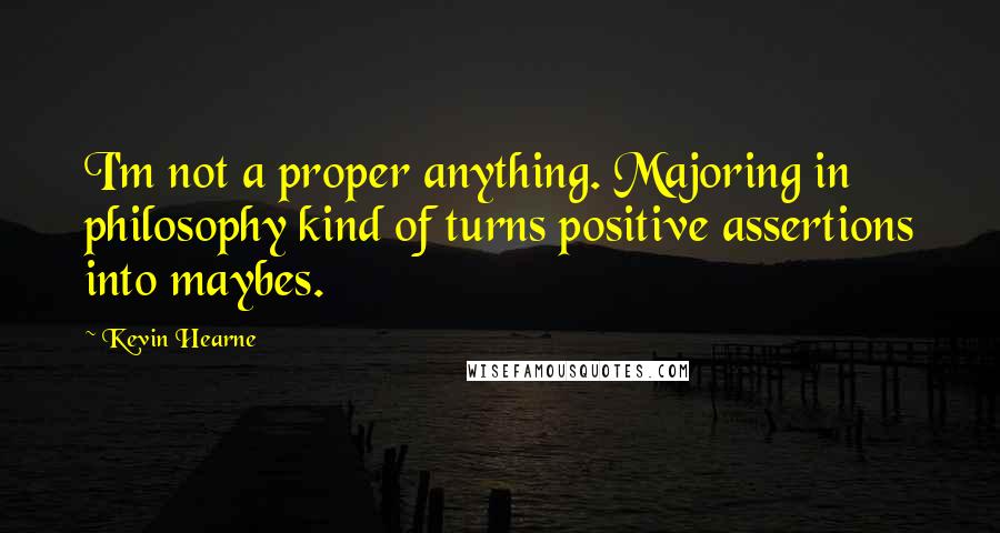 Kevin Hearne quotes: I'm not a proper anything. Majoring in philosophy kind of turns positive assertions into maybes.