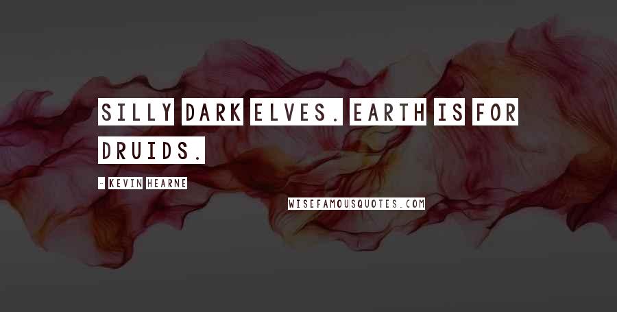 Kevin Hearne quotes: Silly dark elves. Earth is for Druids.