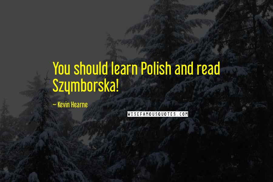 Kevin Hearne quotes: You should learn Polish and read Szymborska!