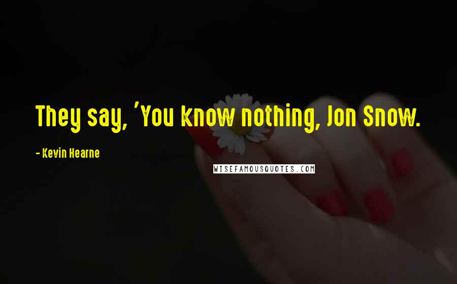 Kevin Hearne quotes: They say, 'You know nothing, Jon Snow.