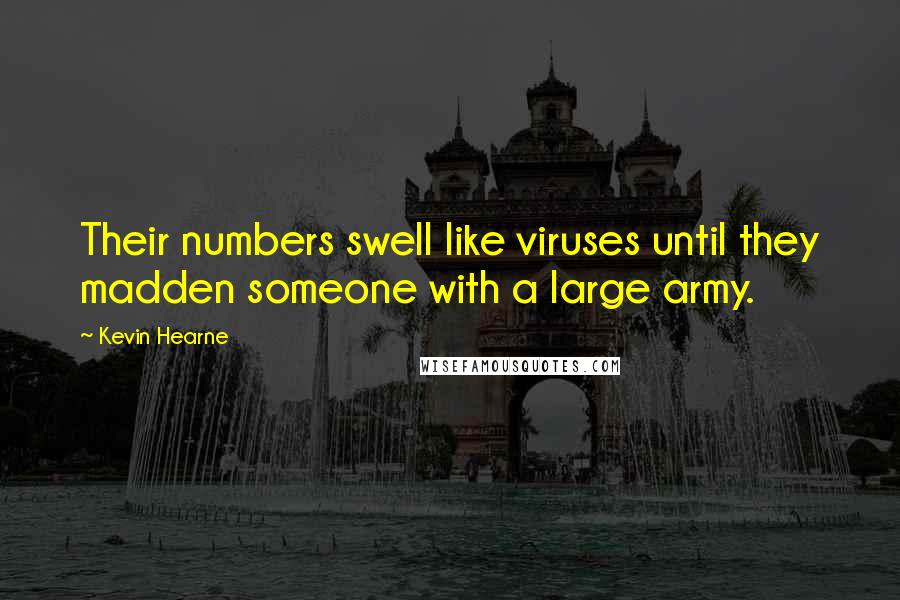 Kevin Hearne quotes: Their numbers swell like viruses until they madden someone with a large army.