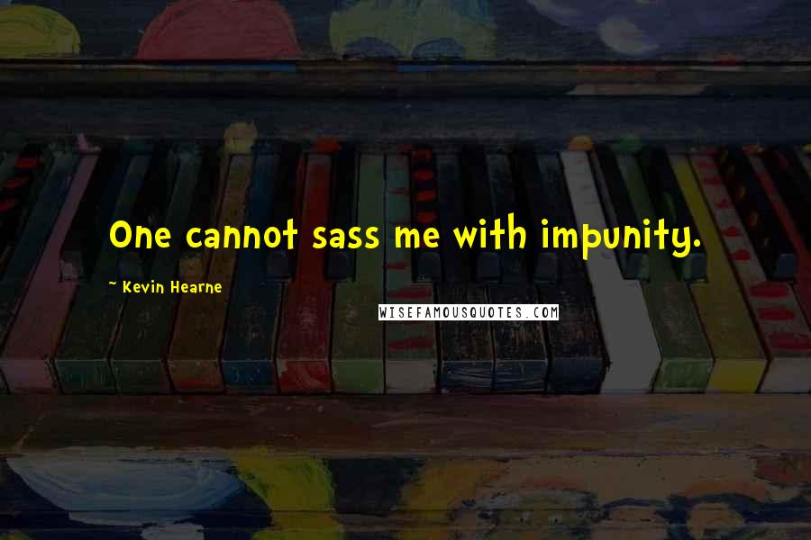 Kevin Hearne quotes: One cannot sass me with impunity.