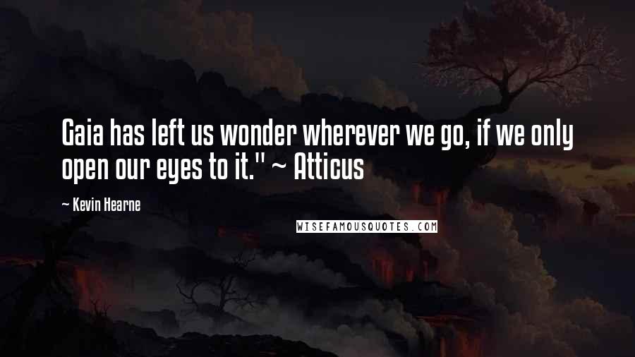 Kevin Hearne quotes: Gaia has left us wonder wherever we go, if we only open our eyes to it." ~ Atticus