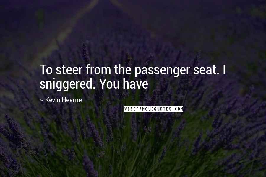 Kevin Hearne quotes: To steer from the passenger seat. I sniggered. You have