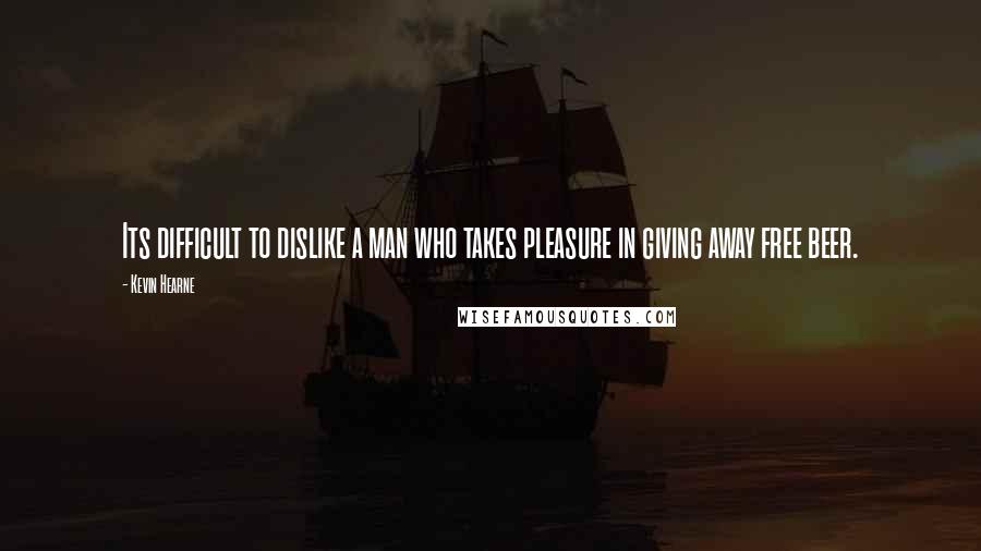 Kevin Hearne quotes: Its difficult to dislike a man who takes pleasure in giving away free beer.