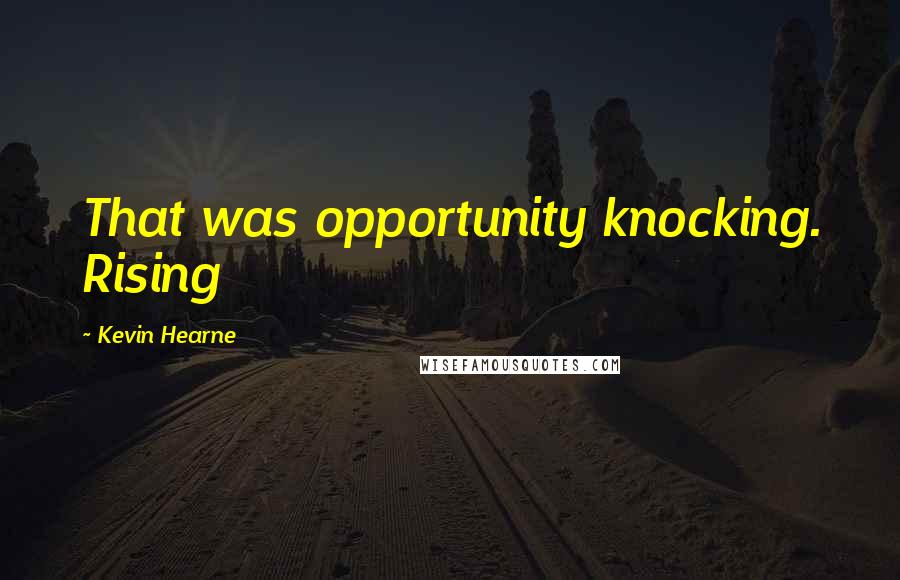 Kevin Hearne quotes: That was opportunity knocking. Rising