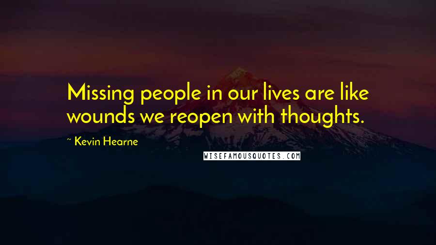 Kevin Hearne quotes: Missing people in our lives are like wounds we reopen with thoughts.