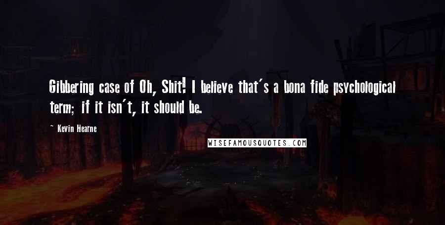 Kevin Hearne quotes: Gibbering case of Oh, Shit! I believe that's a bona fide psychological term; if it isn't, it should be.