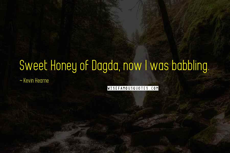 Kevin Hearne quotes: Sweet Honey of Dagda, now I was babbling.