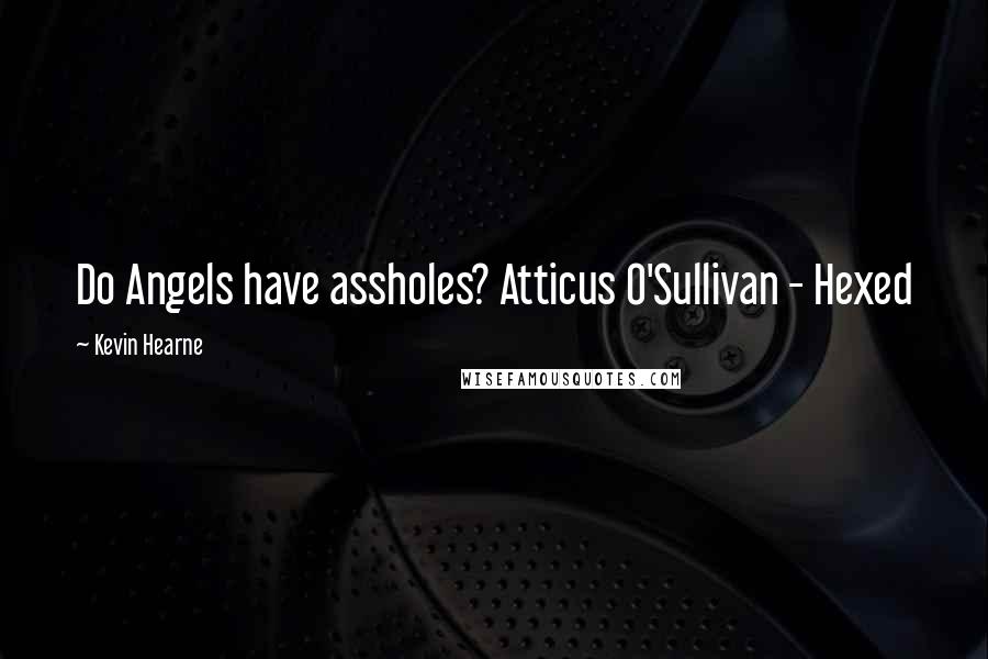 Kevin Hearne quotes: Do Angels have assholes? Atticus O'Sullivan - Hexed