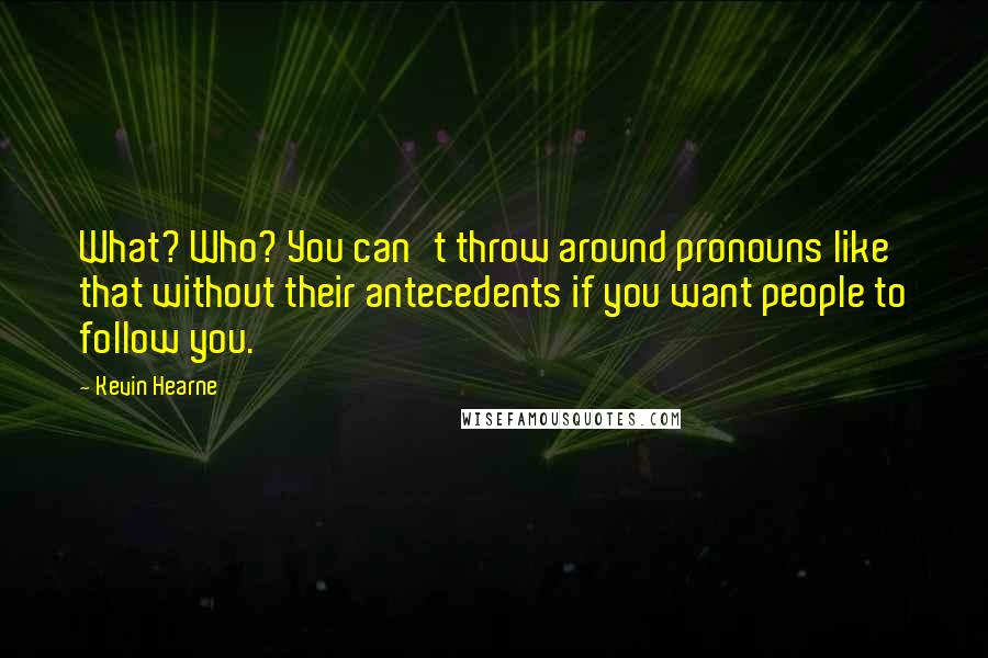 Kevin Hearne quotes: What? Who? You can't throw around pronouns like that without their antecedents if you want people to follow you.