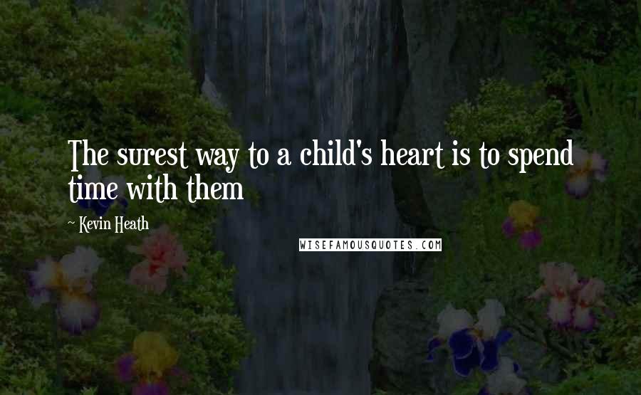 Kevin Heath quotes: The surest way to a child's heart is to spend time with them