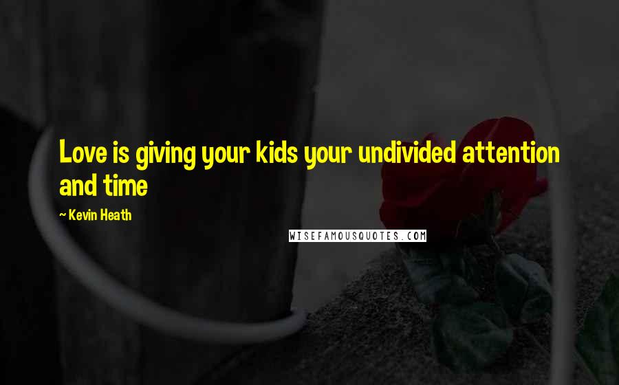 Kevin Heath quotes: Love is giving your kids your undivided attention and time