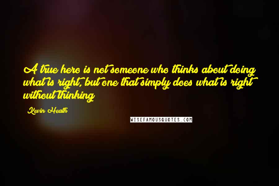 Kevin Heath quotes: A true hero is not someone who thinks about doing what is right, but one that simply does what is right without thinking!